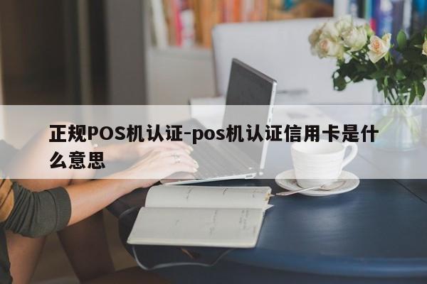 浪卡子正规POS机认证-pos机认证信用卡是什么意思