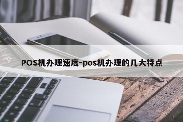浪卡子POS机办理速度-pos机办理的几大特点